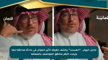 عاجل اليوم.. “المسند” يكشف حقيقة تأثير الجوال في حادثة صاعقة أبها ويحدد أخطر مناطق العواصف بالمملكة